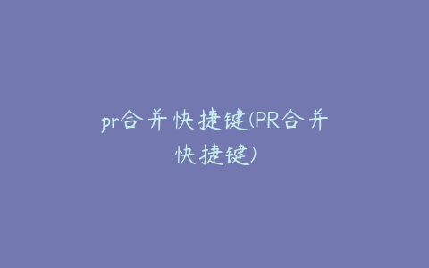 pr合并快捷键(PR合并快捷键)