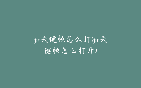 pr关键帧怎么打(pr关键帧怎么打开)