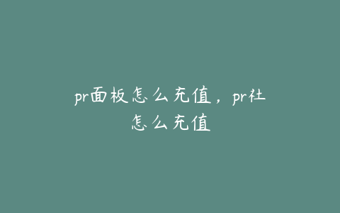 pr面板怎么充值，pr社怎么充值