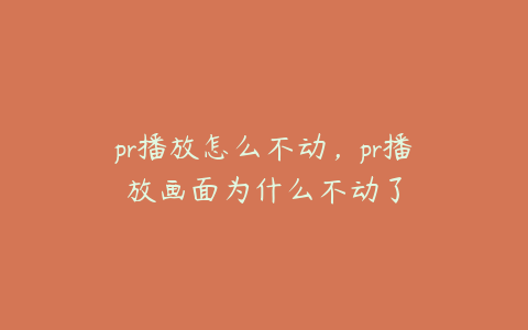 pr播放怎么不动，pr播放画面为什么不动了