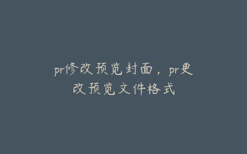 pr修改预览封面，pr更改预览文件格式