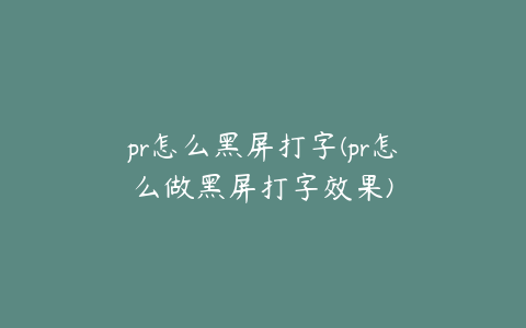 pr怎么黑屏打字(pr怎么做黑屏打字效果)