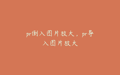 pr倒入图片放大，pr导入图片放大