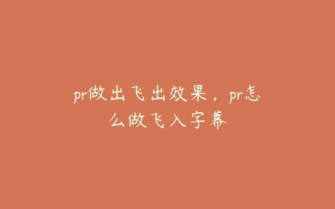 pr做出飞出效果，pr怎么做飞入字幕