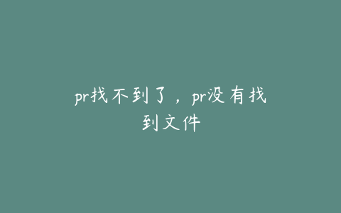 pr找不到了，pr没有找到文件