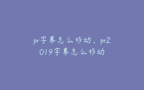 pr字幕怎么移动，pr2019字幕怎么移动