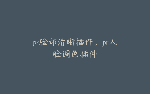 pr脸部清晰插件，pr人脸调色插件