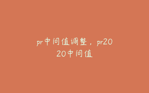 pr中间值调整，pr2020中间值