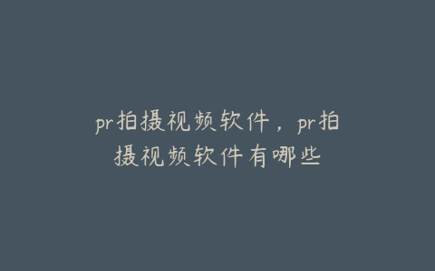 pr拍摄视频软件，pr拍摄视频软件有哪些