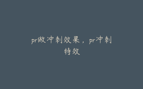 pr做冲刺效果，pr冲刺特效