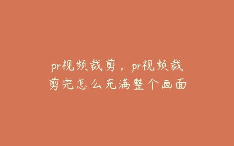 pr视频裁剪，pr视频裁剪完怎么充满整个画面