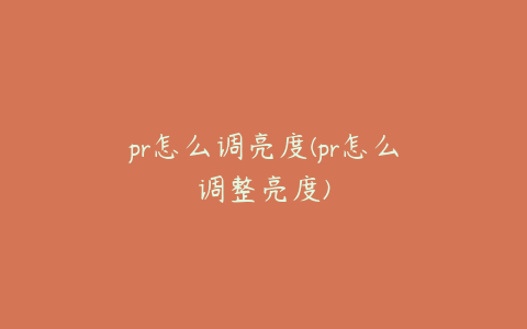 pr怎么调亮度(pr怎么调整亮度)