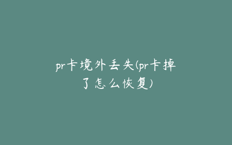 pr卡境外丢失(pr卡掉了怎么恢复)