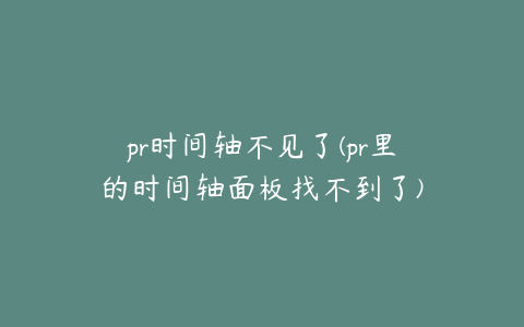 pr时间轴不见了(pr里的时间轴面板找不到了)