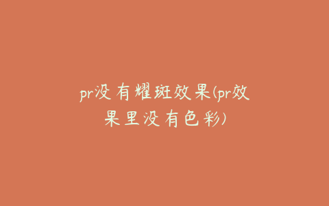 pr没有耀斑效果(pr效果里没有色彩)