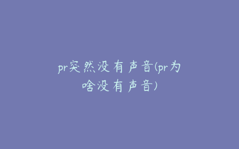 pr突然没有声音(pr为啥没有声音)