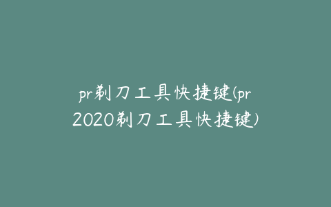 pr剃刀工具快捷键(pr2020剃刀工具快捷键)