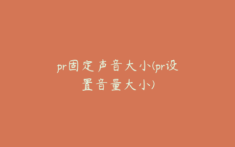 pr固定声音大小(pr设置音量大小)