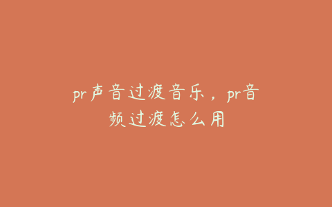 pr声音过渡音乐，pr音频过渡怎么用