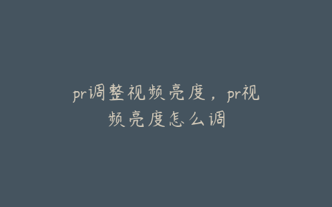 pr调整视频亮度，pr视频亮度怎么调