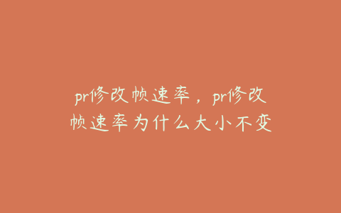 pr修改帧速率，pr修改帧速率为什么大小不变