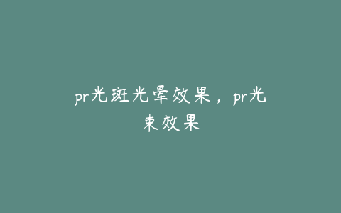 pr光斑光晕效果，pr光束效果