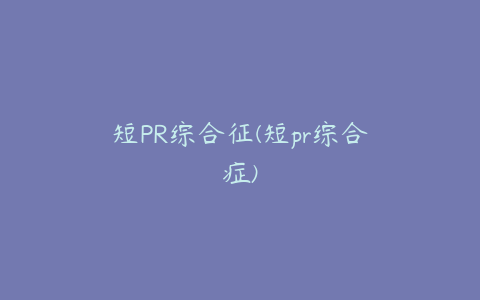 短PR综合征(短pr综合症)