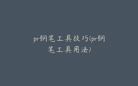 pr钢笔工具技巧(pr钢笔工具用法)