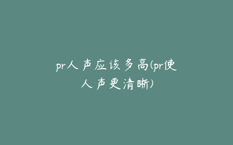 pr人声应该多高(pr使人声更清晰)