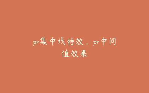 pr集中线特效，pr中间值效果