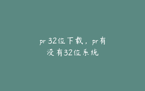 pr 32位下载，pr有没有32位系统