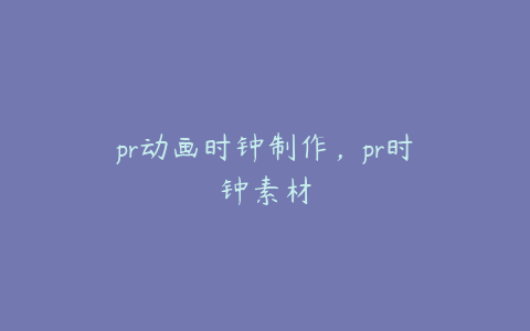 pr动画时钟制作，pr时钟素材