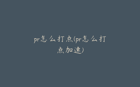 pr怎么打点(pr怎么打点加速)