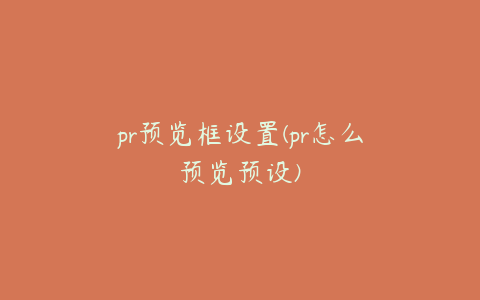 pr预览框设置(pr怎么预览预设)