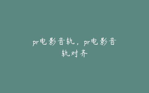 pr电影音轨，pr电影音轨对齐