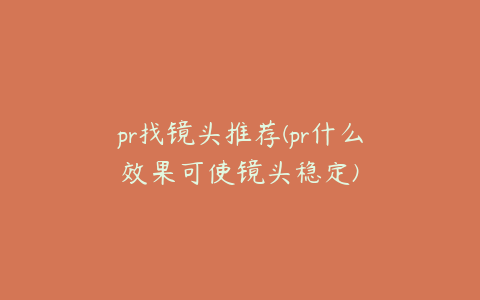 pr找镜头推荐(pr什么效果可使镜头稳定)