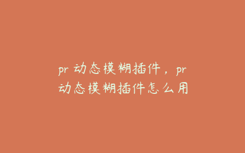 pr 动态模糊插件，pr动态模糊插件怎么用