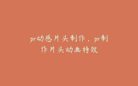 pr动感片头制作，pr制作片头动画特效