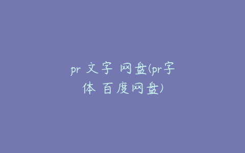 pr 文字 网盘(pr字体 百度网盘)