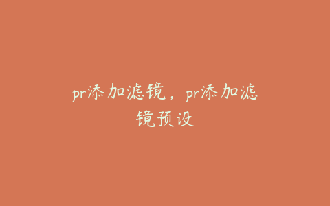 pr添加滤镜，pr添加滤镜预设