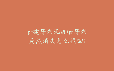 pr建序列死机(pr序列突然消失怎么找回)