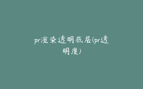 pr渲染透明底层(pr透明度)