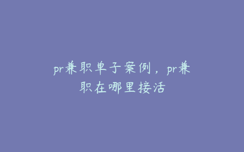 pr兼职单子案例，pr兼职在哪里接活