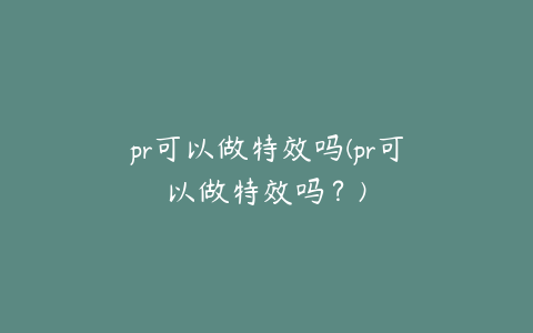 pr可以做特效吗(pr可以做特效吗？)