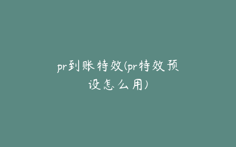 pr到账特效(pr特效预设怎么用)