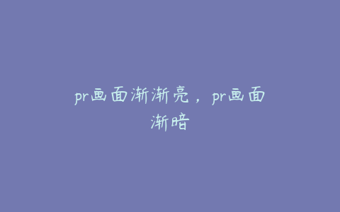 pr画面渐渐亮，pr画面渐暗