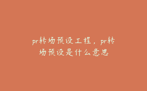 pr转场预设工程，pr转场预设是什么意思