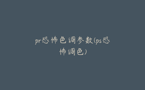 pr恐怖色调参数(ps恐怖调色)