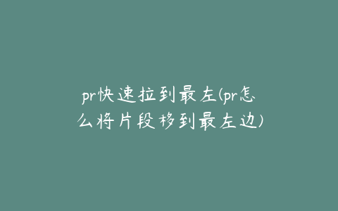 pr快速拉到最左(pr怎么将片段移到最左边)