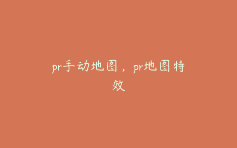 pr手动地图，pr地图特效